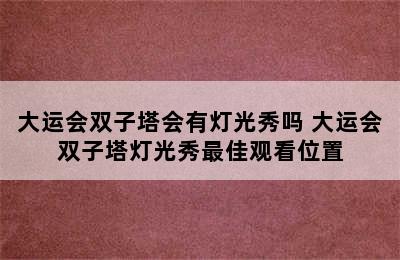 大运会双子塔会有灯光秀吗 大运会双子塔灯光秀最佳观看位置